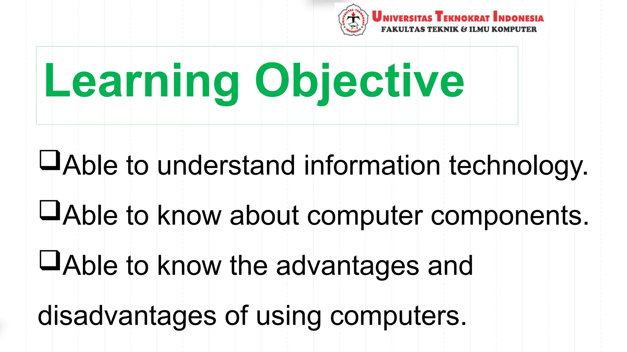 Learning Objective
Able to understand information technology.
Able to know about computer components.
Able to know the advantages and
disadvantages of using computers.
 