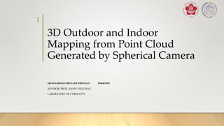 3D Outdoor and Indoor
Mapping from Point Cloud
Generated by Spherical Camera
MUHAMMAD IRSYADI FIRDAUS P66067055
ADVISOR: PROF. JIANN-YEOU RAU
LABORATORY OF CYBER CITY
1
 