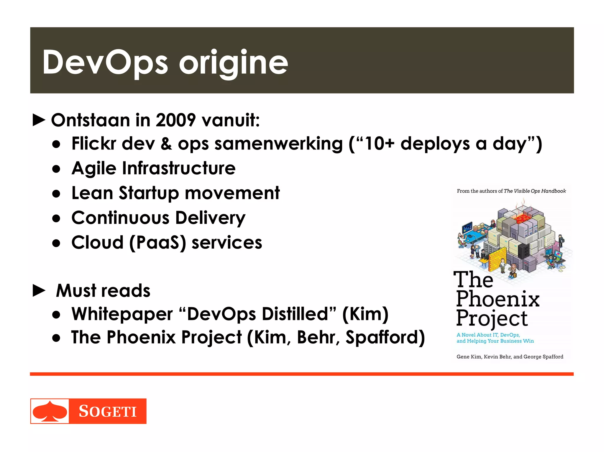 Title | Plaats| Datum | 14
►Ontstaan in 2009 vanuit:
● Flickr dev & ops samenwerking (“10+ deploys a day”)
● Agile Infrastructure
● Lean Startup movement
● Continuous Delivery
● Cloud (PaaS) services
► Must reads
● Whitepaper “DevOps Distilled” (Kim)
● The Phoenix Project (Kim, Behr, Spafford)
DevOps origine
 