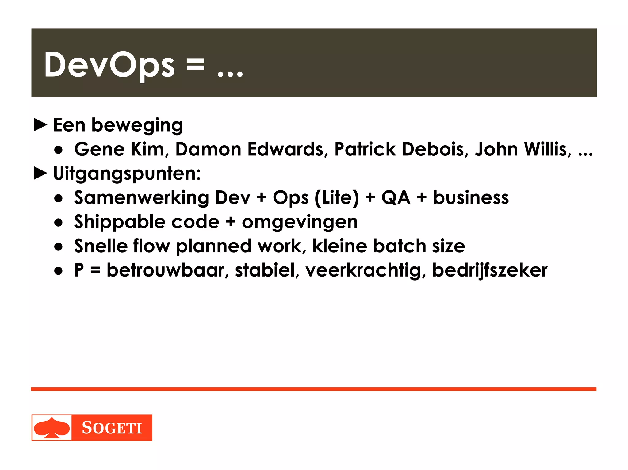 Title | Plaats| Datum | 15
►Een beweging
● Gene Kim, Damon Edwards, Patrick Debois, John Willis, ...
►Uitgangspunten:
● Samenwerking Dev + Ops (Lite) + QA + business
● Shippable code + omgevingen
● Snelle flow planned work, kleine batch size
● P = betrouwbaar, stabiel, veerkrachtig, bedrijfszeker
DevOps = ...
 