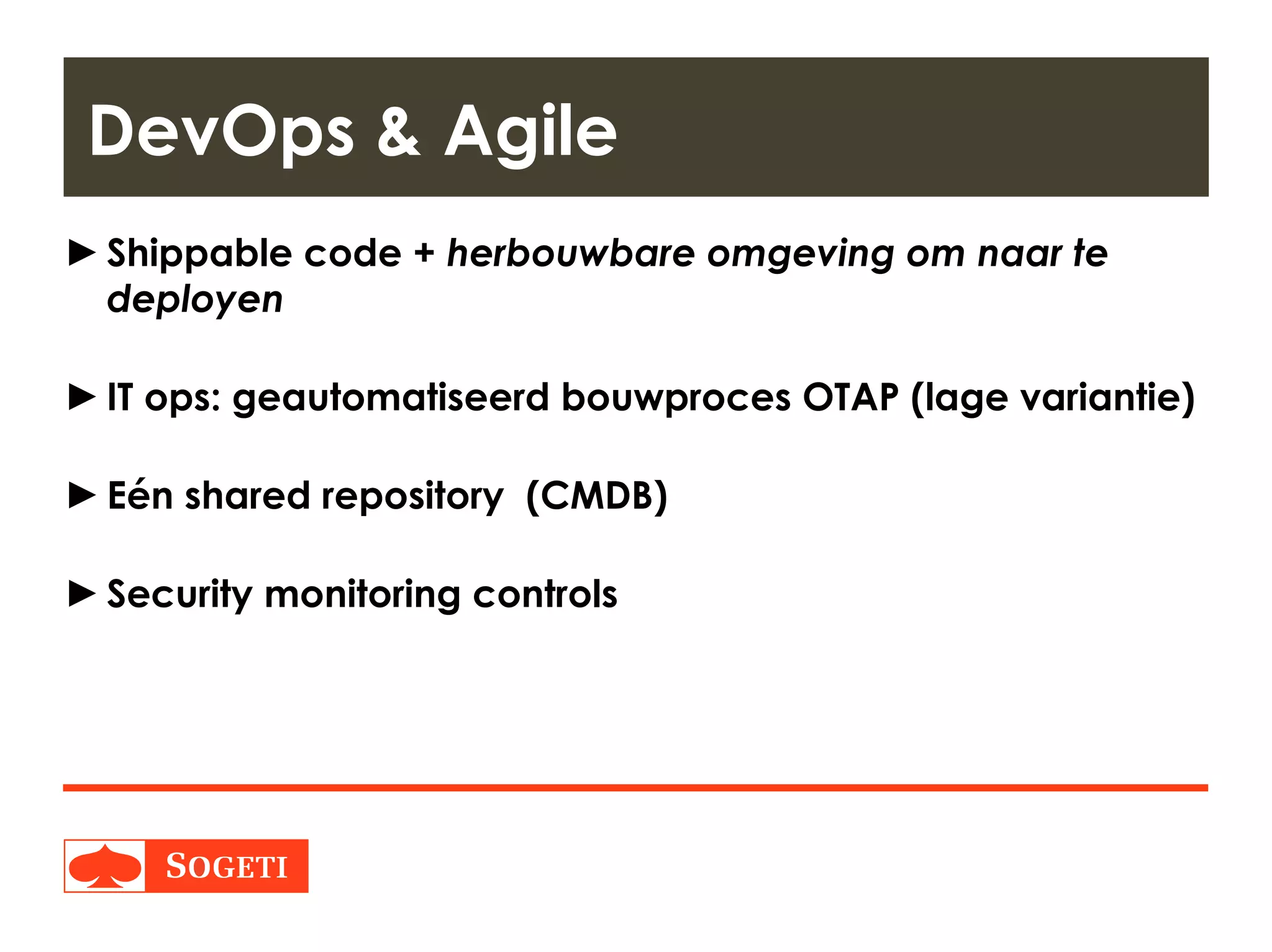 Title | Plaats| Datum | 20
►Shippable code + herbouwbare omgeving om naar te
deployen
►IT ops: geautomatiseerd bouwproces OTAP (lage variantie)
►Eén shared repository (CMDB)
►Security monitoring controls
DevOps & Agile
 