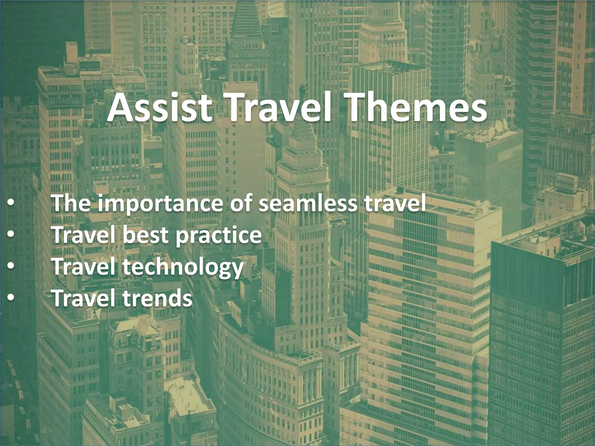 Assist Travel Themes
• The importance of seamless travel
• Travel best practice
• Travel technology
• Travel trends
 