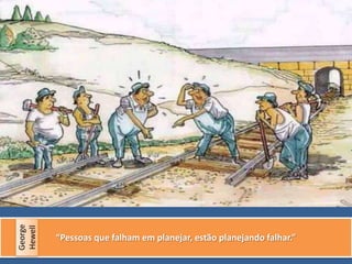 10
“Pessoas que falham em planejar, estão planejando falhar.”
George
Hewell
 