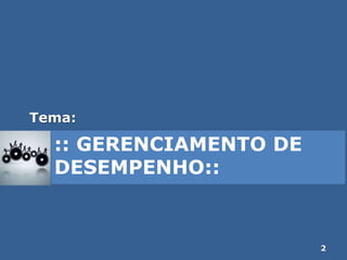 :: GERENCIAMENTO DE
DESEMPENHO::
Tema:
2
 