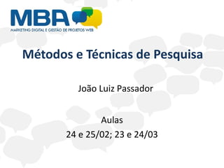 Métodos e Técnicas de Pesquisa Aulas 24 e 25/02; 23 e 24/03 João Luiz Passador 