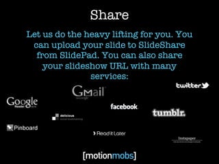 Share
Let us do the heavy lifting for you. You
 can upload your slide to SlideShare
  from SlidePad. You can also share
    your slideshow URL with many
               services:
 