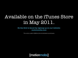 Available on the iTunes Store
        in May 2011.
     Be the ﬁrst to know by signing up on our website:
                ...