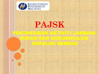 PENTAKSIRAN AKTIVITI JASMANI,
SUKAN DAN KOKURIKULUM
SEKOLAH RENDAH
PAJSK
 