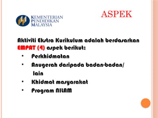 ASPEK
Aktiviti Ekstra Kurikulum adalah berdasarkan
EMPAT (4) aspek berikut;
• Perkhidmatan
• Anugerah daripada badan-badan/
lain
• Khidmat masyarakat
• Program NILAM
 