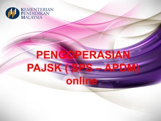 PENGOPERASIAN
PAJSK ( SPS – APDM)
online
 