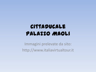Cittaducale
Palazzo Maoli
Immagini prelevate da sito:
http://www.italiavirtualtour.it

 