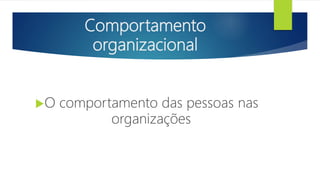 Comportamento
organizacional
O comportamento das pessoas nas
organizações
 