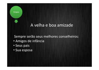 Amigos




          A velha e boa amizade

 Sempre serão seus melhores conselheiros:
• Amigos de infância
• Seus pais
• Sua esposa
 