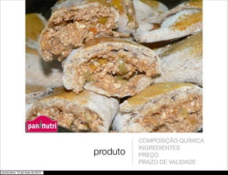 paninutri
              5.


                                             COMPOSIÇÃO QUÍMICA
                                             INGREDIENTES
                                   produto   PREÇO
                                             PRAZO DE VALIDADE
quinta-feira, 13 de maio de 2010
 