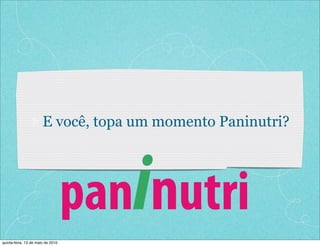 E você, topa um momento Paninutri?




      1.                           paninutri
quinta-feira, 13 de maio de 2010
 