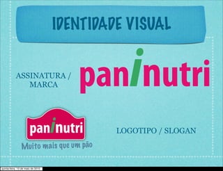 IDENTIDADE VISUAL


           ASSINATURA /
              MARCA                1.   paninutri
                       paninutri
         5.
                                            LOGOTIPO / SLOGAN

                Mui to m a is q ue um pão

quinta-feira, 13 de maio de 2010
 