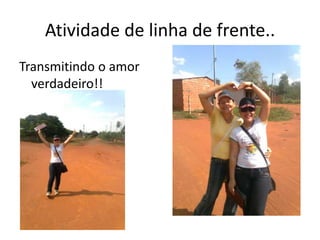 Atividade de linha de frente..Transmitindo o amor verdadeiro!!