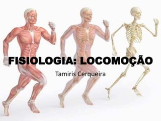 FISIOLOGIA: LOCOMOÇÃO
Tamiris Cerqueira
 
