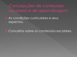  As condições curriculares e seus
aspectos.
 Conceitos sobre os conteúdos escolares.
 