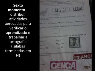 Sexto
momento –
distribuir
atividades
xerocadas para
verificar o
aprendizado e
trabalhar a
ortografia
( silabas
terminadas em
N)

 