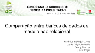 Comparação entre bancos de dados de
modelo não relacional
Matheus Henrique Alves
Lucas Grigolon Varela
Benny Zimmer
Silvio Regis
 