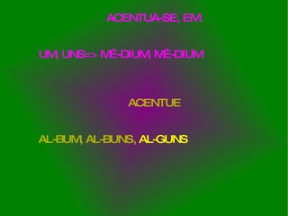 ACENTUA-SE, EM: UM, UNS=> MÉ-DIUM, MÉ-DIUM ACENTUE AL-BUM, AL-BUNS,  AL-GUNS 