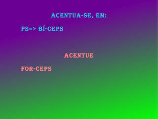 ACENTUA-SE, EM: PS=> BÍ-CEPS ACENTUE FOR-CEPS 