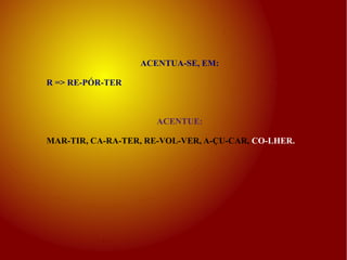 ACENTUA-SE, EM: R => RE-PÓR-TER ACENTUE: MAR-TIR, CA-RA-TER, RE-VOL-VER, A-ÇU-CAR,  CO-LHER. 