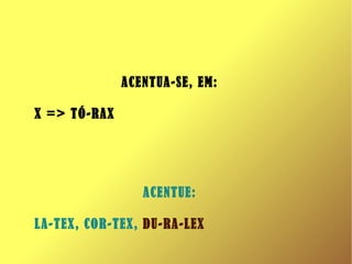 ACENTUA-SE, EM: X => TÓ-RAX ACENTUE: LA-TEX, COR-TEX,  DU-RA-LEX 