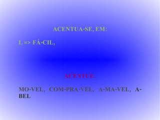 ACENTUA-SE, EM: L => FÁ-CIL, ACENTUE: MO-VEL, COM-PRA-VEL, A-MA-VEL,  A-BEL 
