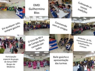 EMEI
Guilhermina
Blos
Participação
especial do grupo
de dança EMEF
Borges de
Medeiros
Baile gaúcho e
apresentação
das turmas
 