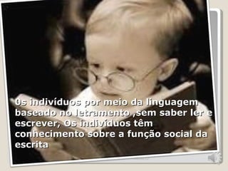 0s indivíduos por meio da linguagem
baseado no letramento ,sem saber ler e
escrever, Os indivíduos têm
conhecimento sobre a função social da
escrita
                      06/06/12           2
 