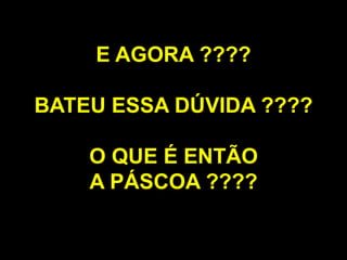 E AGORA ????
BATEU ESSA DÚVIDA ????
O QUE É ENTÃO
A PÁSCOA ????
 