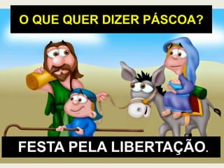 O QUE QUER DIZER PÁSCOA?
FESTA PELA LIBERTAÇÃO.
 