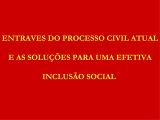 ENTRAVES DO PROCESSO CIVIL ATUAL E AS SOLUÇÕES PARA UMA EFETIVA INCLUSÃO SOCIAL   