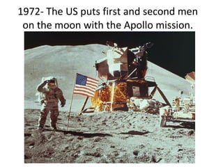 1972- The US puts first and second men on the moon with the Apollo mission. 