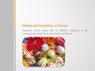 Hábitos dos brasileiros na Páscoa
Pesquisa revela quais são os hábitos religiosos e de
consumo dos brasileiros no período da Páscoa
 