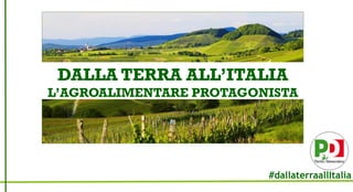 DALLA TERRA ALL’ITALIA
L’AGROALIMENTARE PROTAGONISTA
#dallaterraallItalia
 