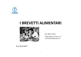 I BREVETTI ALIMENTARI
Ing. Mario Emmi
Studio Brevetti Turini s.r.l.
emmi@turinigroup.com
Pisa 10-03-2017
1
 