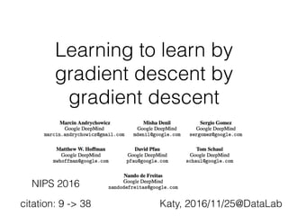 Learning to learn by
gradient descent by
gradient descent
citation: 9 -> 38 Katy, 2016/11/25@DataLab
NIPS 2016
 
