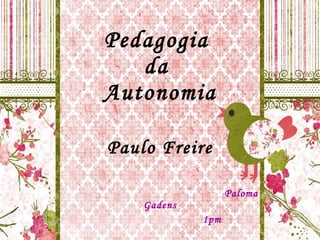 Pedagogia  da   Autonomia Paulo Freire Paloma Gadens 1pm 