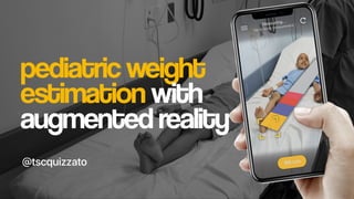 pediatric weight
estimation with
augmented reality
@tscquizzato
 