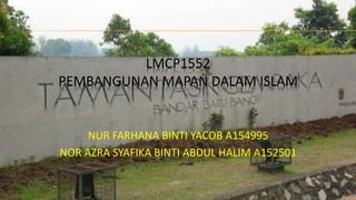 LMCP1552
PEMBANGUNAN MAPAN DALAM ISLAM
NUR FARHANA BINTI YACOB A154995
NOR AZRA SYAFIKA BINTI ABDUL HALIM A152501
 