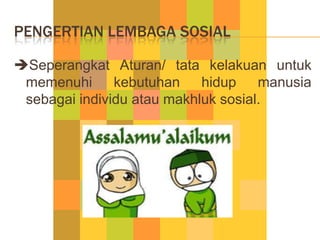 PENGERTIAN LEMBAGA SOSIAL

Seperangkat Aturan/ tata kelakuan untuk
 memenuhi      kebutuhan    hidup    manusia
 sebagai ...