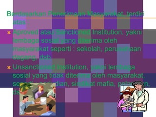 Berdasarkan Penerimaan Masyarakat, terdiri
  atas :
 Aproved atau Sanctioned Institution, yakni
  lembaga sosial yang dit...