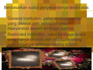 Berdasarkan sudut penyebarannya terdiri atas
  :
 General Institution, yakni lembaga sosial
  yang dikenal oleh sebagian ...