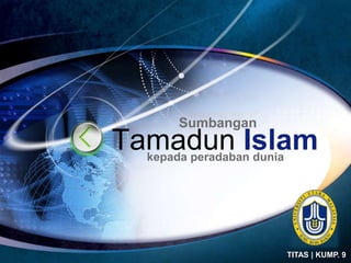Sumbangan
Tamadun Islam
  kepada peradaban dunia




                             LOGO
                           TITAS | KUMP. 9
 