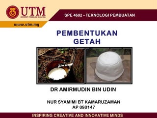 SPE 4602 - TEKNOLOGI PEMBUATAN
PEMBENTUKAN
GETAH
(Rubber Forming)
NUR SYAMIMI BT KAMARUZAMAN
AP 090147
DR AMIRMUDIN BIN UDIN
 