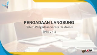 PENGADAAN LANGSUNG
Sistem Pengadaan Secara Elektronik
SPSE v 4.3
 