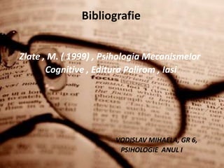 Bibliografie


Zlate , M. ( 1999) , Psihologia Mecanismelor
       Cognitive , Editura Polirom , Iasi




                       VODISLAV MIHAELA, GR 6,
                        PSIHOLOGIE ANUL I
 